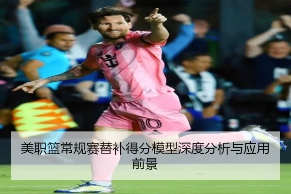 美职篮常规赛替补得分模型深度分析与应用前景