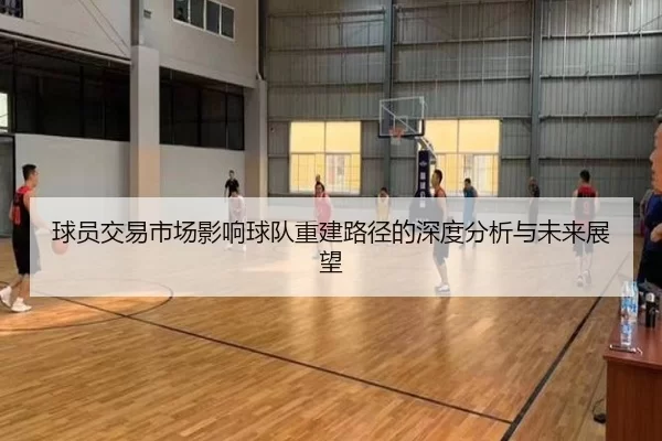 球员交易市场影响球队重建路径的深度分析与未来展望