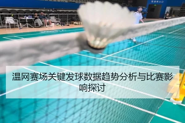 温网赛场关键发球数据趋势分析与比赛影响探讨