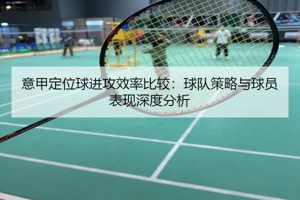 意甲定位球进攻效率比较：球队策略与球员表现深度分析